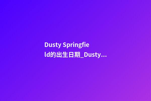 Dusty Springfield的出生日期_Dusty Springfield的生辰八字